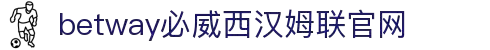 Betway·必威(西汉姆联)官方网站-Unique Platform